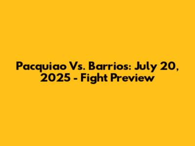 Pacquiao Vs. Barrios: July 20, 2025 - Fight Preview