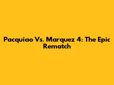 Pacquiao Vs. Marquez 4: The Epic Rematch