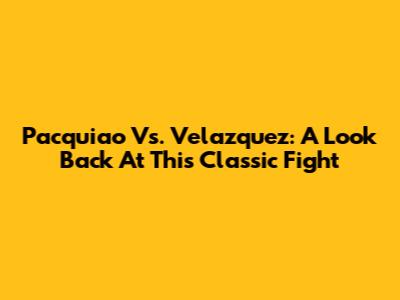 Pacquiao Vs. Velazquez: A Look Back At This Classic Fight