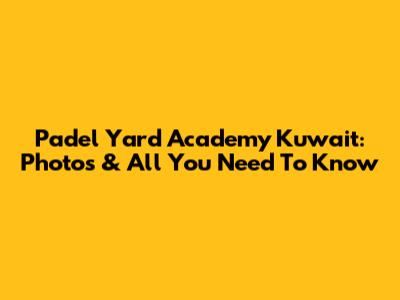Padel Yard Academy Kuwait: Photos & All You Need To Know