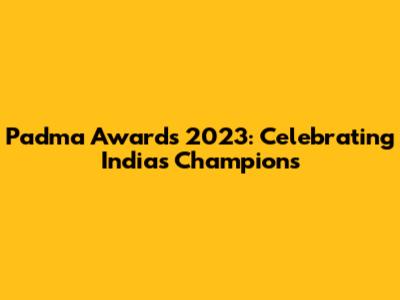 Padma Awards 2023: Celebrating India's Champions