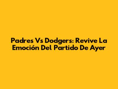 Padres Vs Dodgers: Revive La Emoción Del Partido De Ayer