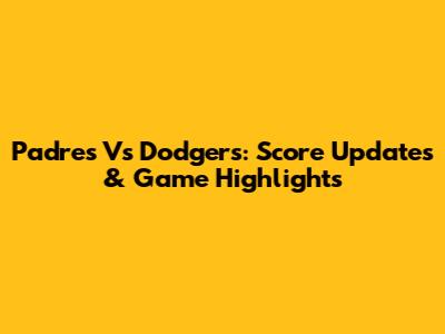 Padres Vs Dodgers: Score Updates & Game Highlights