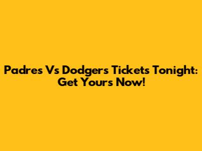 Padres Vs Dodgers Tickets Tonight: Get Yours Now!