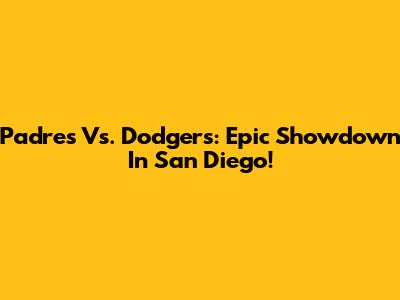 Padres Vs. Dodgers: Epic Showdown In San Diego!
