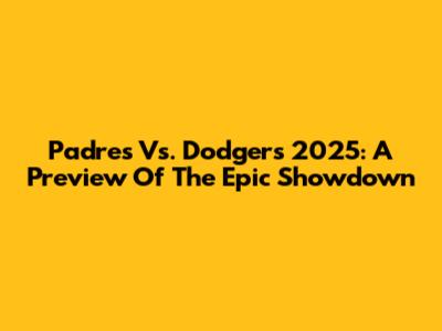 Padres Vs. Dodgers 2025: A Preview Of The Epic Showdown