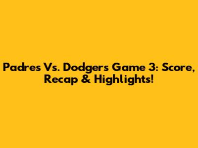Padres Vs. Dodgers Game 3: Score, Recap & Highlights!