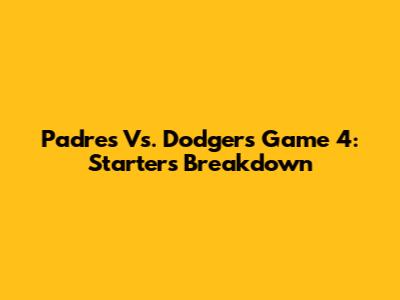 Padres Vs. Dodgers Game 4: Starters Breakdown