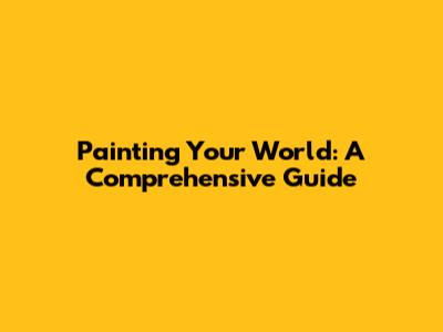 Painting Your World: A Comprehensive Guide