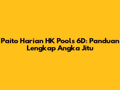 Paito Harian HK Pools 6D: Panduan Lengkap Angka Jitu