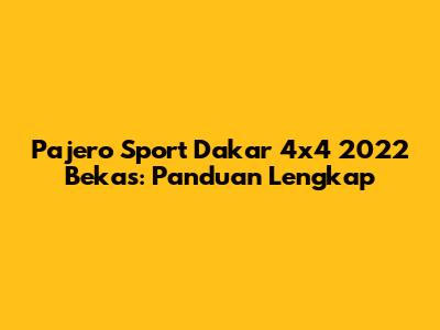 Pajero Sport Dakar 4x4 2022 Bekas: Panduan Lengkap
