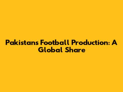 Pakistan's Football Production: A Global Share