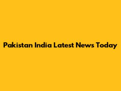 Pakistan India Latest News Today