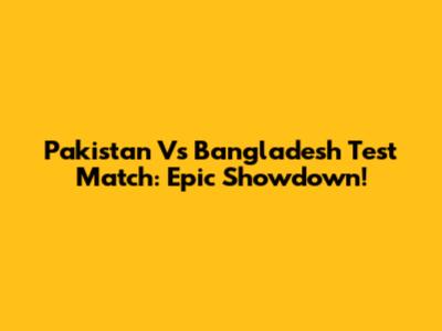 Pakistan Vs Bangladesh Test Match: Epic Showdown!