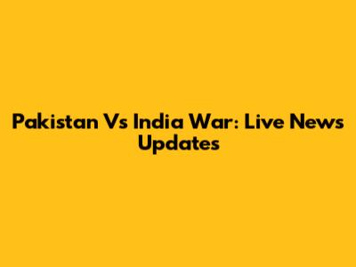 Pakistan Vs India War: Live News Updates