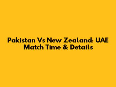 Pakistan Vs New Zealand: UAE Match Time & Details