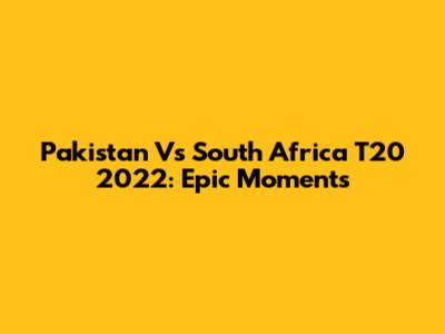 Pakistan Vs South Africa T20 2022: Epic Moments
