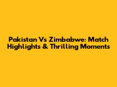 Pakistan Vs Zimbabwe: Match Highlights & Thrilling Moments