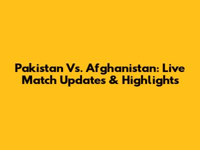 Pakistan Vs. Afghanistan: Live Match Updates & Highlights