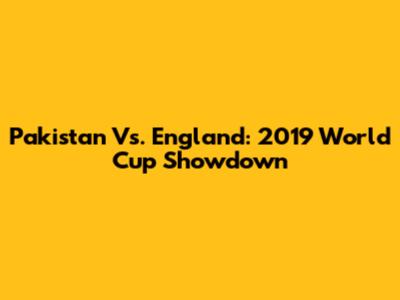 Pakistan Vs. England: 2019 World Cup Showdown
