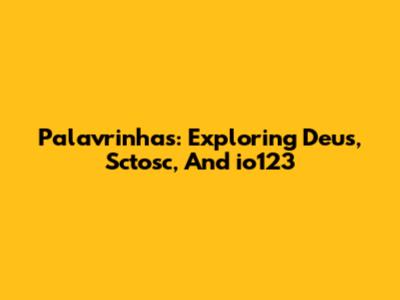 Palavrinhas: Exploring 'Deus,' 'Sctosc,' And 'io123'