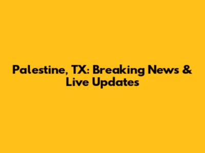 Palestine, TX: Breaking News & Live Updates
