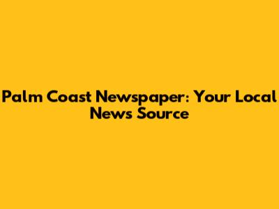 Palm Coast Newspaper: Your Local News Source