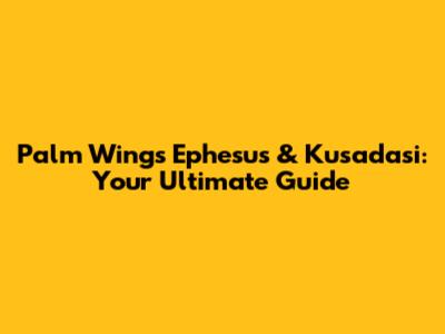 Palm Wings Ephesus & Kusadasi: Your Ultimate Guide
