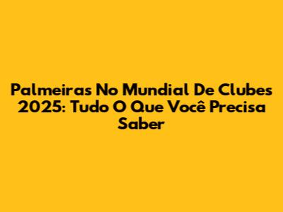 Palmeiras No Mundial De Clubes 2025: Tudo O Que Você Precisa Saber