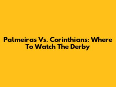 Palmeiras Vs. Corinthians: Where To Watch The Derby