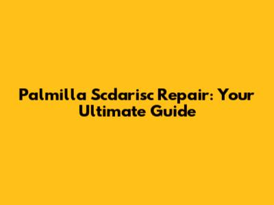 Palmilla Scdarisc Repair: Your Ultimate Guide