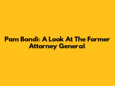 Pam Bondi: A Look At The Former Attorney General