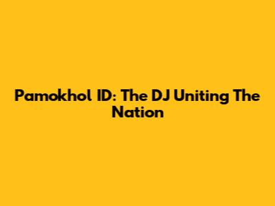 Pamokhol ID: The DJ Uniting The Nation