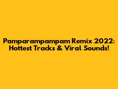 Pamparampampam Remix 2022: Hottest Tracks & Viral Sounds!