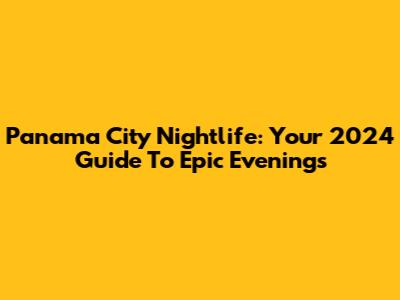 Panama City Nightlife: Your 2024 Guide To Epic Evenings