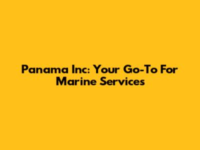 Panama Inc: Your Go-To For Marine Services