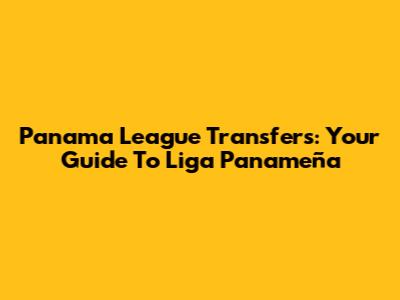 Panama League Transfers: Your Guide To Liga Panameña
