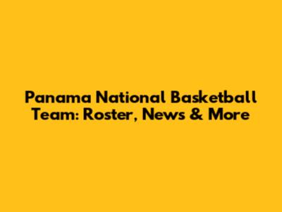 Panama National Basketball Team: Roster, News & More