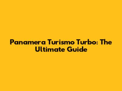 Panamera Turismo Turbo: The Ultimate Guide