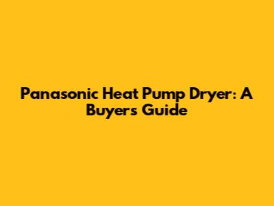 Panasonic Heat Pump Dryer: A Buyer's Guide