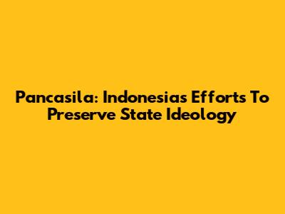 Pancasila: Indonesia's Efforts To Preserve State Ideology