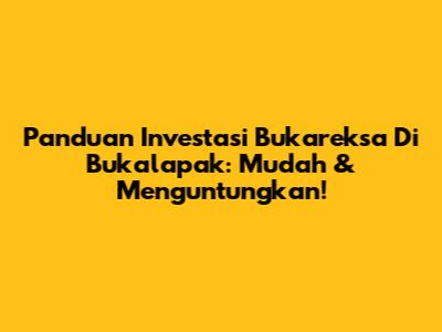Panduan Investasi Bukareksa Di Bukalapak: Mudah & Menguntungkan!