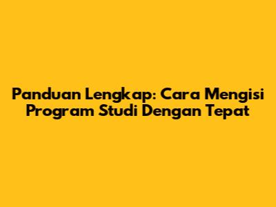 Panduan Lengkap: Cara Mengisi Program Studi Dengan Tepat