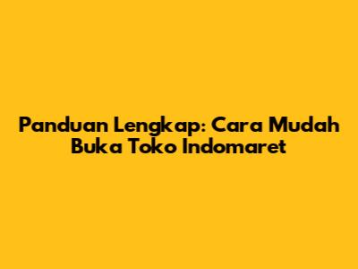 Panduan Lengkap: Cara Mudah Buka Toko Indomaret