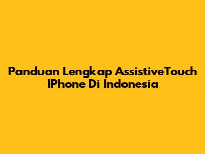 Panduan Lengkap AssistiveTouch IPhone Di Indonesia