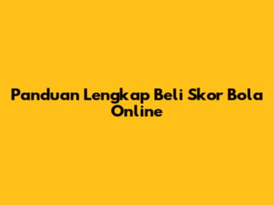 Panduan Lengkap Beli Skor Bola Online