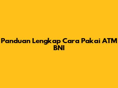 Panduan Lengkap Cara Pakai ATM BNI