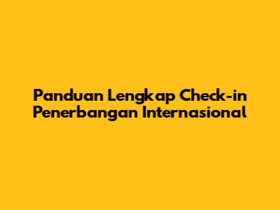 Panduan Lengkap Check-in Penerbangan Internasional