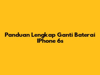 Panduan Lengkap Ganti Baterai IPhone 6s