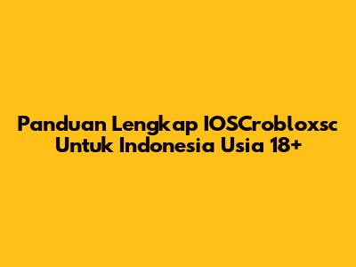 Panduan Lengkap IOSCrobloxsc Untuk Indonesia Usia 18+